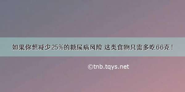 如果你想减少25%的糖尿病风险 这类食物只需多吃66克！