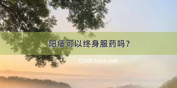 阳痿可以终身服药吗？