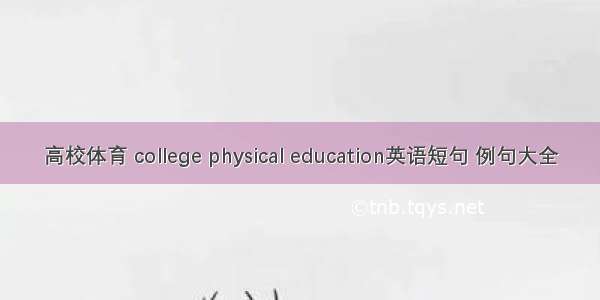 高校体育 college physical education英语短句 例句大全