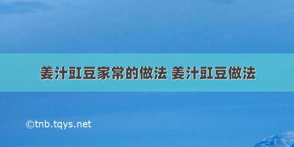 姜汁豇豆家常的做法 姜汁豇豆做法