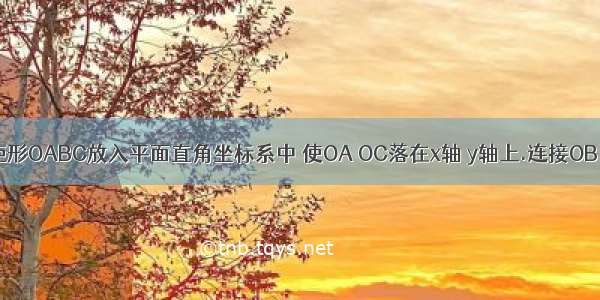 如图 将矩形OABC放入平面直角坐标系中 使OA OC落在x轴 y轴上.连接OB 已知OA