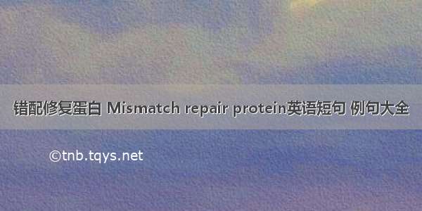 错配修复蛋白 Mismatch repair protein英语短句 例句大全