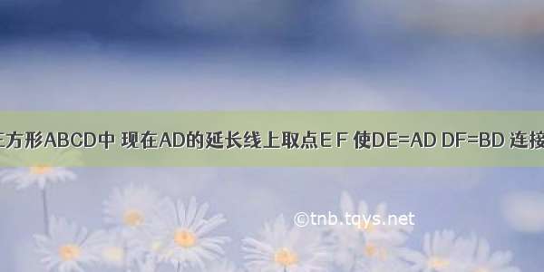 如图所示 正方形ABCD中 现在AD的延长线上取点E F 使DE=AD DF=BD 连接BF交CD