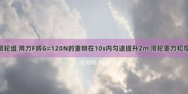 如图所示的滑轮组 用力F将G=120N的重物在10s内匀速提升2m 滑轮重力和摩擦不计 请你