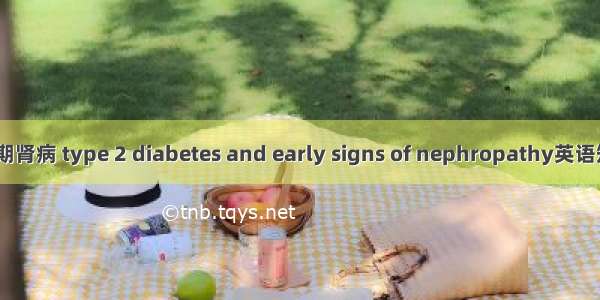 2型糖尿病早期肾病 type 2 diabetes and early signs of nephropathy英语短句 例句大全