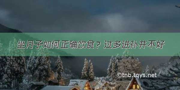 坐月子如何正确饮食？过多进补并不好