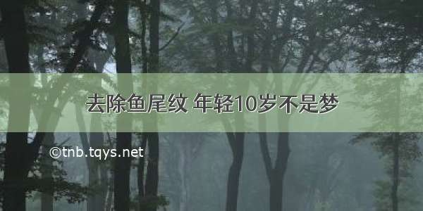 去除鱼尾纹 年轻10岁不是梦