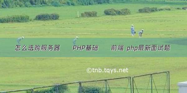 怎么选购服务器 – PHP基础 – 前端 php最新面试题