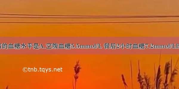 可诊断糖尿病的血糖水平是A.空腹血糖5.5mmol/L 餐后2小时血糖7.2mmol/LB.空腹血糖5.8