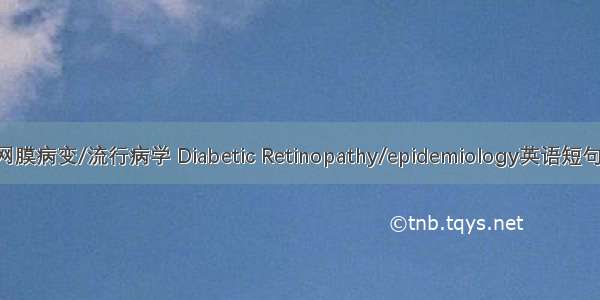 糖尿病视网膜病变/流行病学 Diabetic Retinopathy/epidemiology英语短句 例句大全