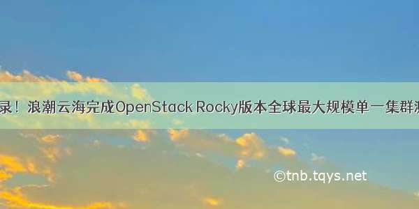 创纪录！浪潮云海完成OpenStack Rocky版本全球最大规模单一集群测试！