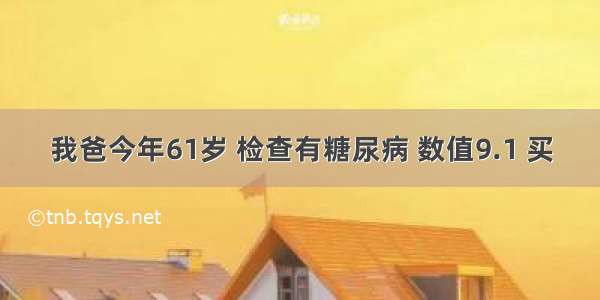 我爸今年61岁 检查有糖尿病 数值9.1 买