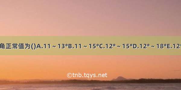 股骨颈的前倾角正常值为()A.11～13°B.11～15°C.12°～15°D.12°～18°E.12°～20°ABCDE