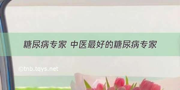 糖尿病专家 中医最好的糖尿病专家