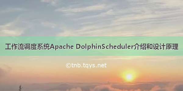 工作流调度系统Apache DolphinScheduler介绍和设计原理