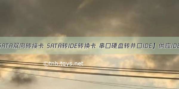 【供应IDE转SATA双向转接卡 SATA转IDE转换卡 串口硬盘转并口IDE】供应IDE转SATA双向