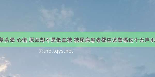 反复头晕 心慌 原因却不是低血糖 糖尿病患者都应该警惕这个无声杀手！