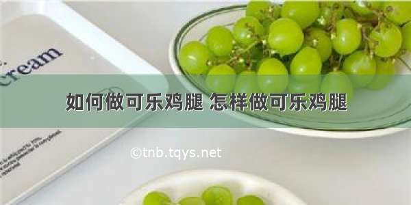 如何做可乐鸡腿 怎样做可乐鸡腿