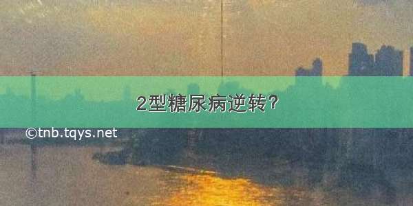 2型糖尿病逆转？