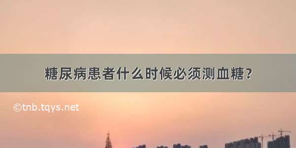 糖尿病患者什么时候必须测血糖？