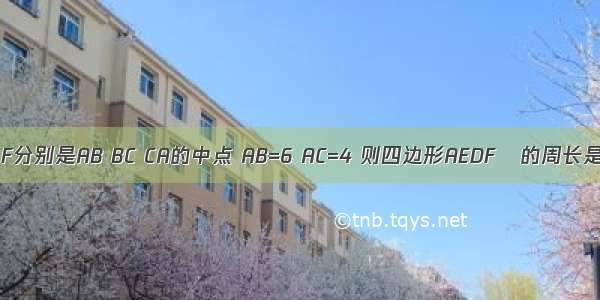 如图 在△ABC中 E D F分别是AB BC CA的中点 AB=6 AC=4 则四边形AEDF的周长是A.10B.20C.30D.40