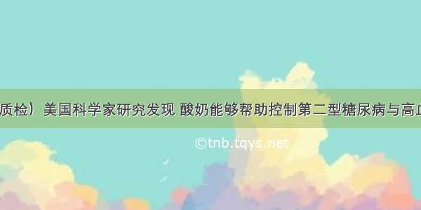 （中山质检）美国科学家研究发现 酸奶能够帮助控制第二型糖尿病与高血压 若能