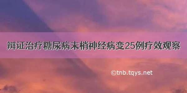 辩证治疗糖尿病末梢神经病变25例疗效观察