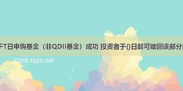 假设投资者于T日申购基金（非QDII基金）成功 投资者于()日起可赎回该部分基金份额。A