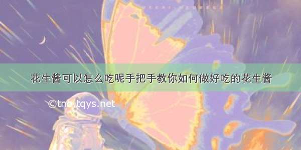 花生酱可以怎么吃呢手把手教你如何做好吃的花生酱