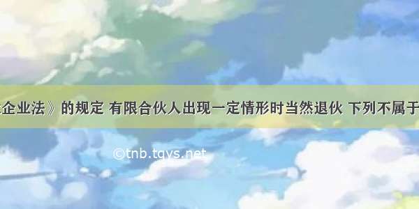 根据《合伙企业法》的规定 有限合伙人出现一定情形时当然退伙 下列不属于有限合人当