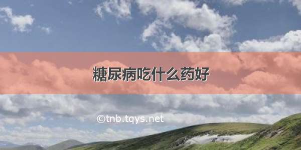 糖尿病吃什么药好