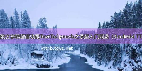 Android中提供的文字转语音功能TextToSpeech之快速入门用法（Android TTS 语音合成播报）