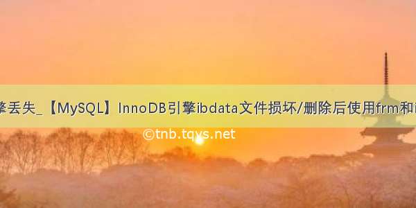 mysql innodb引擎丢失_【MySQL】InnoDB引擎ibdata文件损坏/删除后使用frm和ibd文件恢复数据...