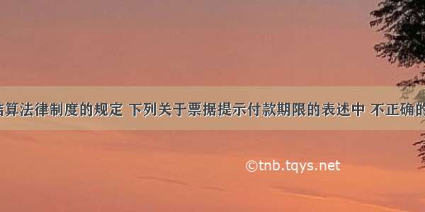 根据支付结算法律制度的规定 下列关于票据提示付款期限的表述中 不正确的是（　　）