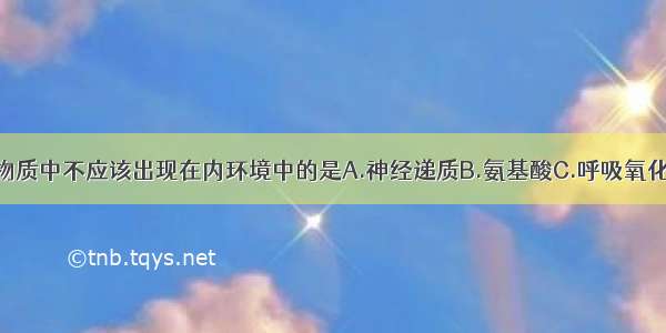 单选题下列物质中不应该出现在内环境中的是A.神经递质B.氨基酸C.呼吸氧化酶D.组织胺