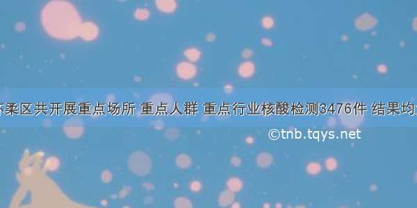 北京怀柔区共开展重点场所 重点人群 重点行业核酸检测3476件 结果均为阴性