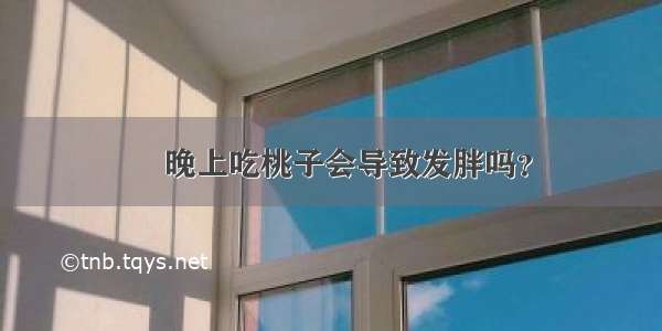 ​晚上吃桃子会导致发胖吗？