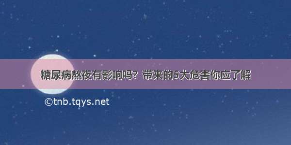 糖尿病熬夜有影响吗？带来的5大危害你应了解