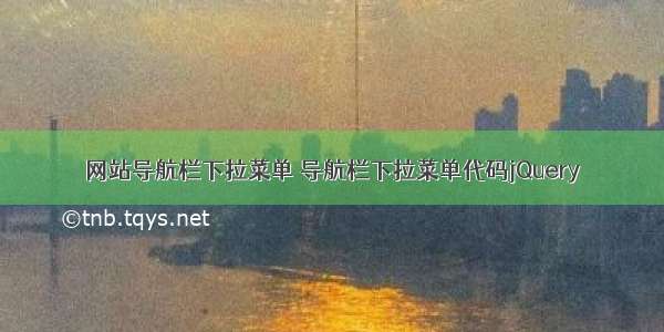 网站导航栏下拉菜单 导航栏下拉菜单代码jQuery