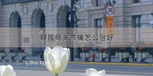 糖尿病关节痛怎么治好