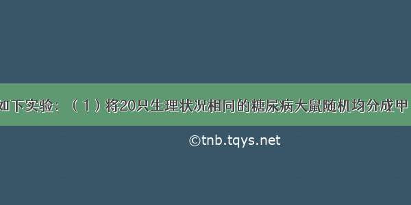 科学家做了如下实验：（1）将20只生理状况相同的糖尿病大鼠随机均分成甲 乙两组．（2