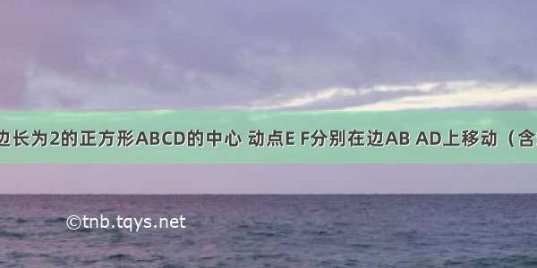 已知点O是边长为2的正方形ABCD的中心 动点E F分别在边AB AD上移动（含端点）．（1