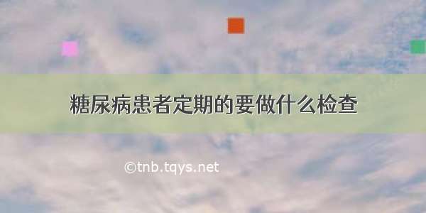 糖尿病患者定期的要做什么检查