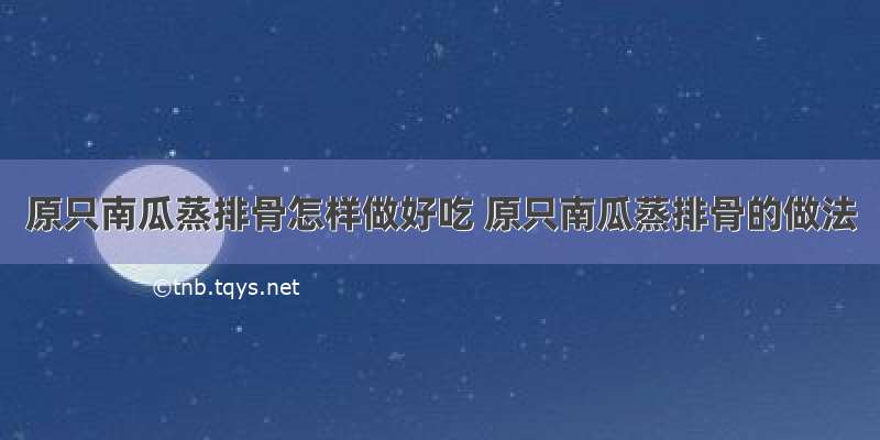 原只南瓜蒸排骨怎样做好吃 原只南瓜蒸排骨的做法