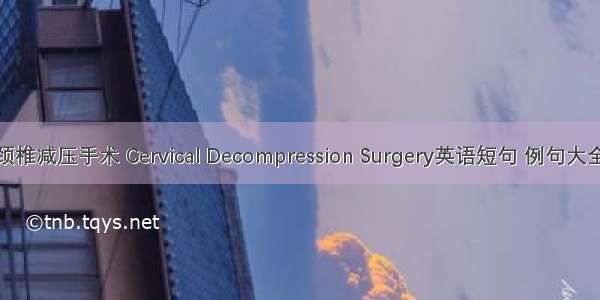 颈椎减压手术 Cervical Decompression Surgery英语短句 例句大全