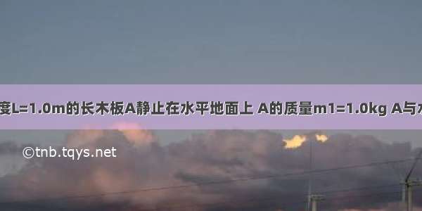 如图所示 长度L=1.0m的长木板A静止在水平地面上 A的质量m1=1.0kg A与水平地面之间