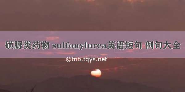 磺脲类药物 sulfonylurea英语短句 例句大全