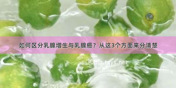 如何区分乳腺增生与乳腺癌？从这3个方面来分清楚