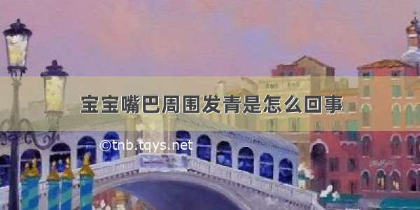 宝宝嘴巴周围发青是怎么回事