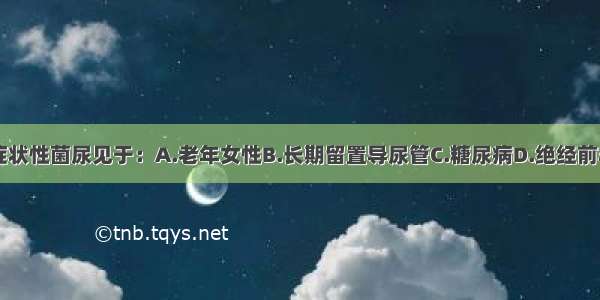 需治疗的无症状性菌尿见于：A.老年女性B.长期留置导尿管C.糖尿病D.绝经前非妊娠妇女E.